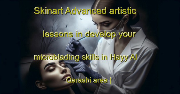 Skinart Advanced artistic lessons in develop your microblading skills in Hayy Al Qarashi area | MicrobladingTraining | MicrobladingClasses | SkinartTraining-Egypt